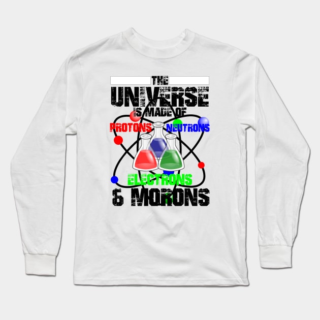 The Universe Is Made Of Protons, Neutrons, Electrons & Morons Long Sleeve T-Shirt by Twister